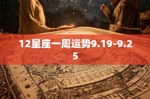 12星座一周运势9.19-9.25 12星座一周运势9.19-9.25