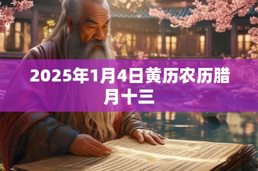2025年1月4日黄历农历腊月十三 2025年1月4日黄历农历腊月十三