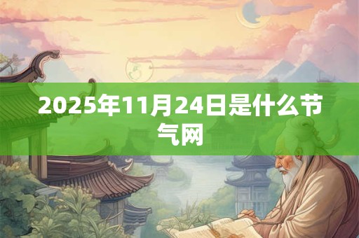 2025年11月24日是什么节气网
