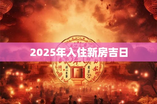 2025年入住新房吉日