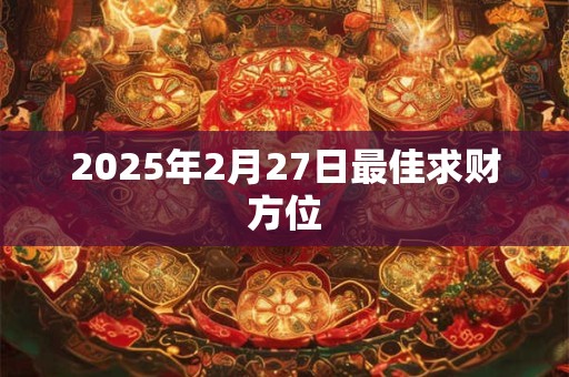 2025年2月27日最佳求财方位