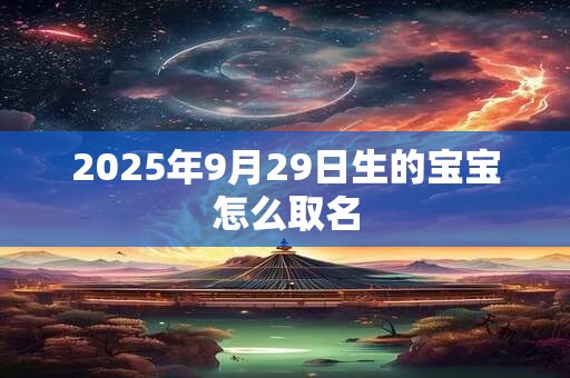 2025年9月29日生的宝宝怎么取名