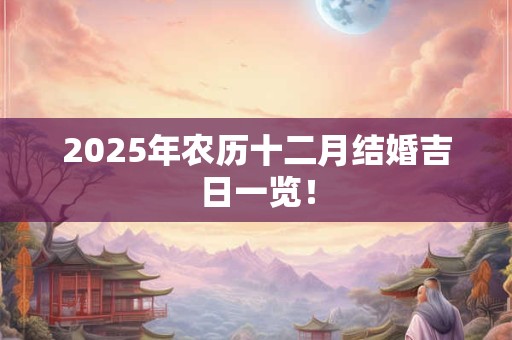 2025年农历十二月结婚吉日一览！