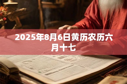 2025年8月6日黄历农历六月十七