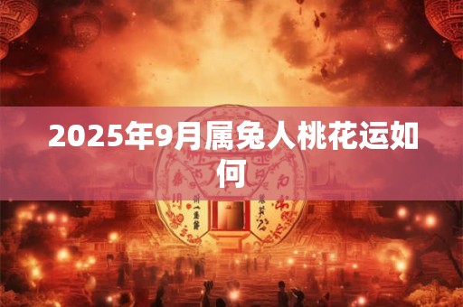 2025年9月属兔人桃花运如何