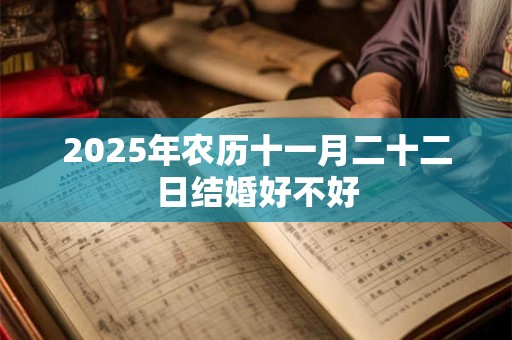 2025年农历十一月二十二日结婚好不好