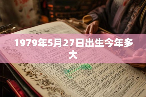 1979年5月27日出生今年多大