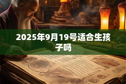 2025年9月19号适合生孩子吗