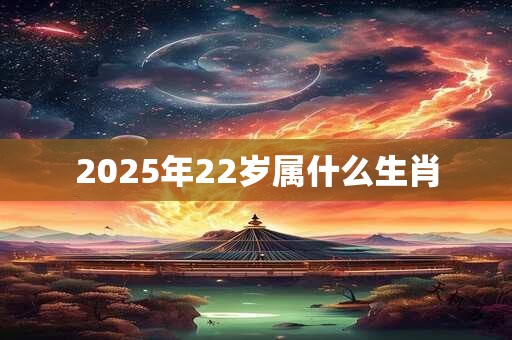 2025年22岁属什么生肖