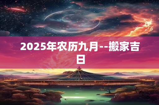 2025年农历九月--搬家吉日