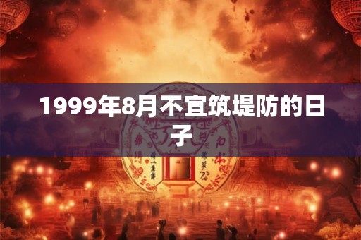1999年8月不宜筑堤防的日子