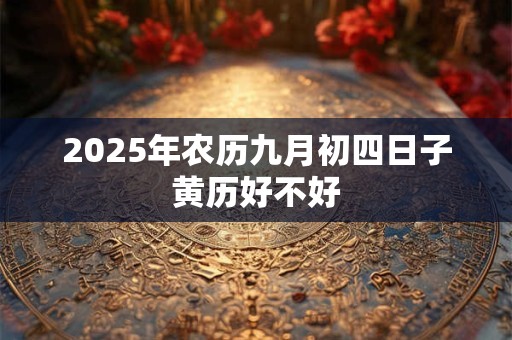 2025年农历九月初四日子黄历好不好