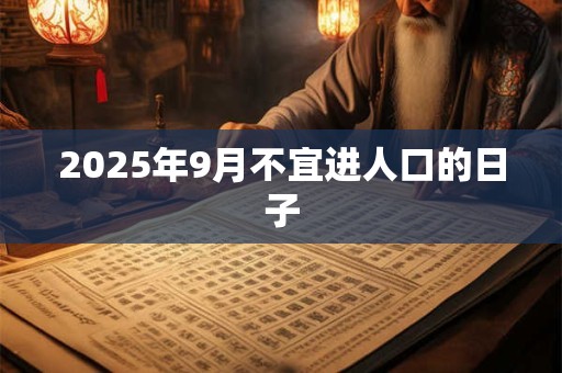 2025年9月不宜进人口的日子