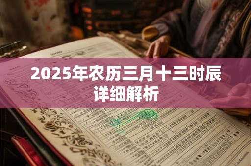 2025年农历三月十三时辰详细解析