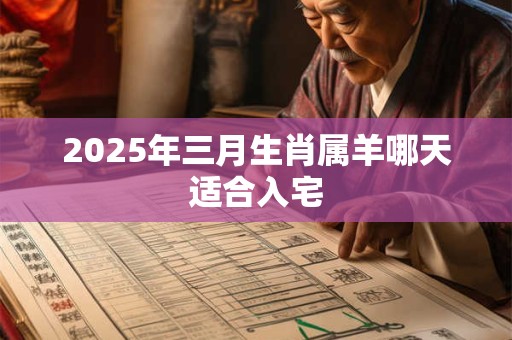 2025年三月生肖属羊哪天适合入宅