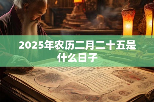 2025年农历二月二十五是什么日子