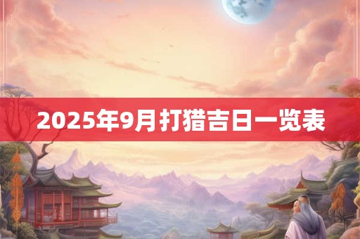 2026年9月打猎吉日一览表 2026年9月打猎吉日一览表
