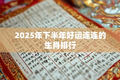 2025年下半年好运连连的生肖排行
