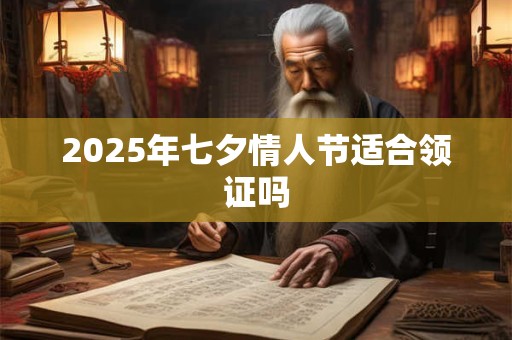 2025年七夕情人节适合领证吗