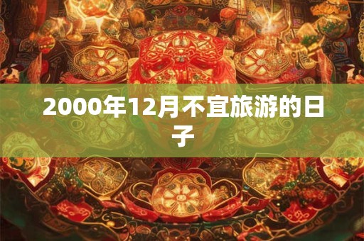 2000年12月不宜旅游的日子