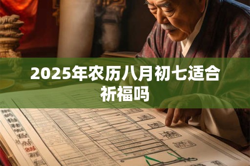 2025年农历八月初七适合祈福吗