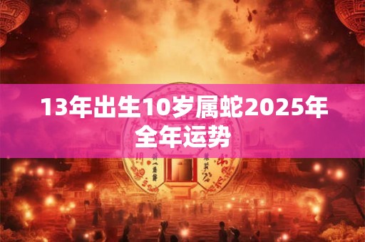 13年出生10岁属蛇2025年全年运势
