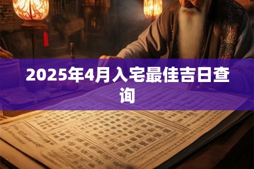 2025年4月入宅最佳吉日查询