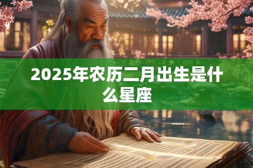 2025年农历二月出生是什么星座