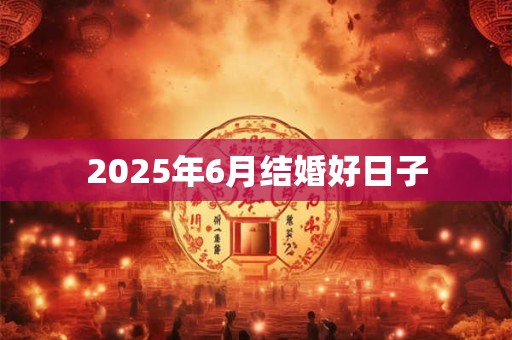 2025年6月结婚好日子