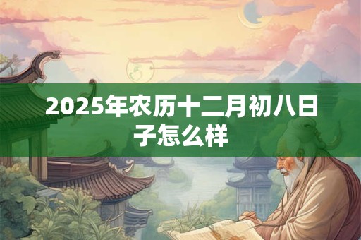 2025年农历十二月初八日子怎么样