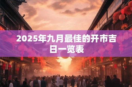 2025年九月最佳的开市吉日一览表