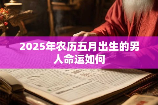 2025年农历五月出生的男人命运如何