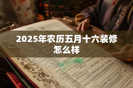 2025年农历五月十六装修怎么样