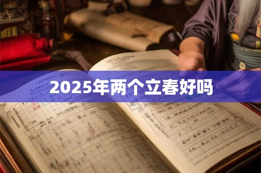 2025年两个立春好吗