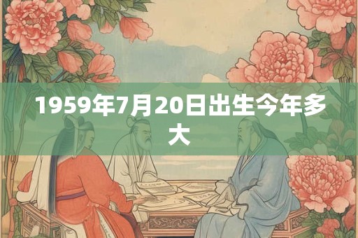 1959年7月20日出生今年多大