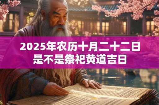 2025年农历十月二十二日是不是祭祀黄道吉日