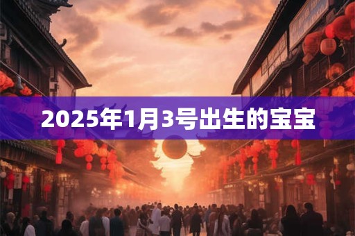 2025年1月3号出生的宝宝
