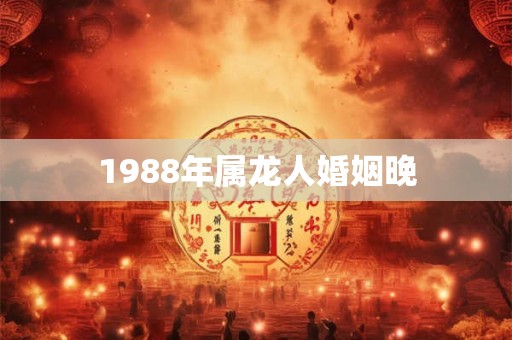 1988年属龙人婚姻晚