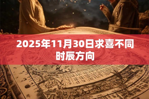 2025年11月30日求喜不同时辰方向