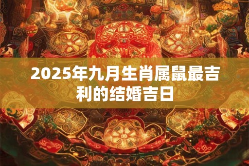 2025年九月生肖属鼠最吉利的结婚吉日