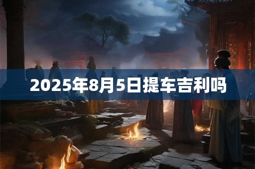 2025年8月5日提车吉利吗