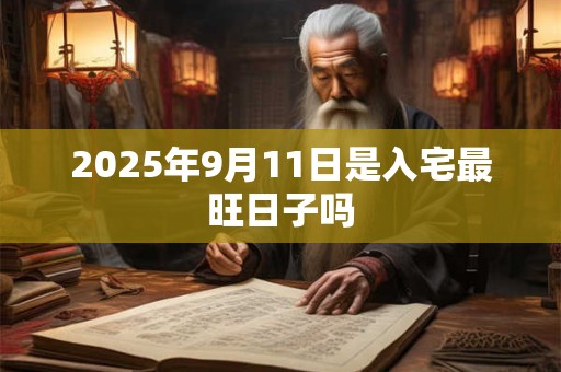 2025年9月11日是入宅最旺日子吗