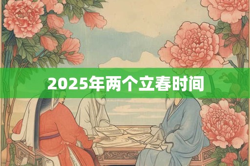 2025年两个立春时间