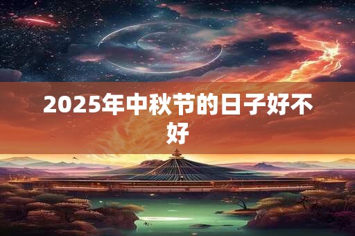 2025年中秋节的日子好不好 2025年中秋节的日子好不好