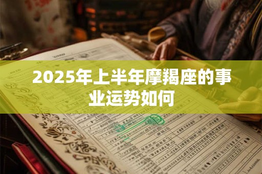 2025年上半年摩羯座的事业运势如何