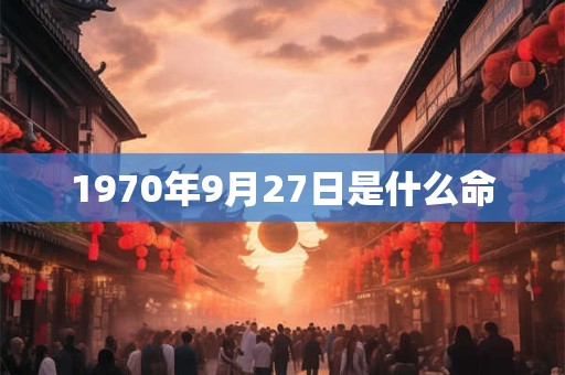 1970年9月27日是什么命 1970年9月27日是什么命