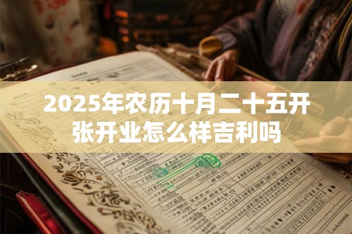 2025年农历十月二十五开张开业怎么样吉利吗