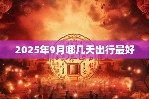 2025年9月哪几天出行最好