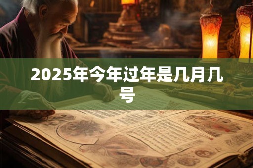 2025年今年过年是几月几号