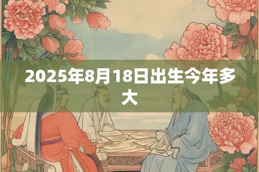 2025年8月18日出生今年多大